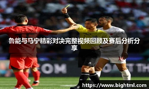 鲁能与马宁精彩对决完整视频回顾及赛后分析分享