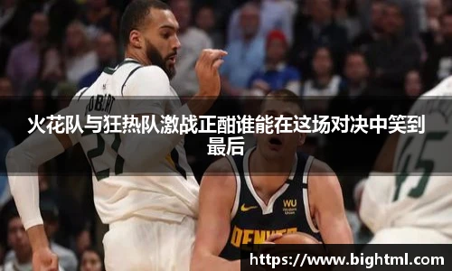 火花队与狂热队激战正酣谁能在这场对决中笑到最后