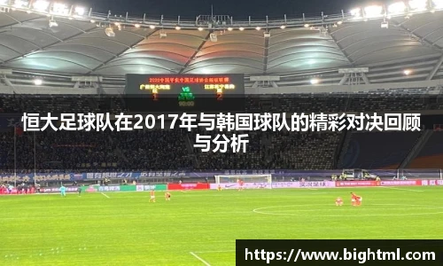 恒大足球队在2017年与韩国球队的精彩对决回顾与分析