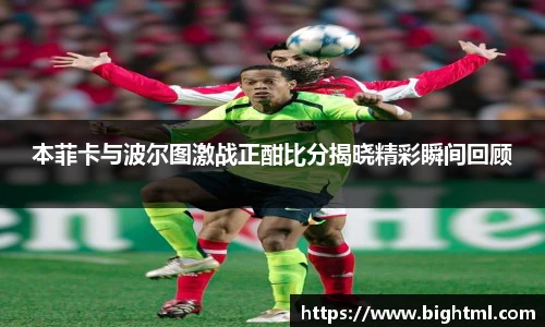 本菲卡与波尔图激战正酣比分揭晓精彩瞬间回顾