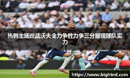 热刺主场迎战沃夫全力争胜力争三分展现球队实力