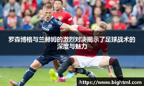 罗森博格与兰赫姆的激烈对决揭示了足球战术的深度与魅力