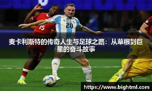 麦卡利斯特的传奇人生与足球之路：从草根到巨星的奋斗故事